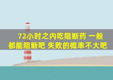 72小时之内吃阻断药 一般都能阻断吧 失败的概率不大吧